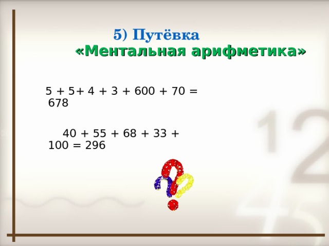 5) Путёвка  «Ментальная арифметика»  5 + 5+ 4 + 3 + 600 + 70 = 678  40 + 55 + 68 + 33 + 100 = 296
