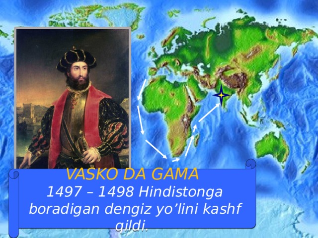 VASKO DA GAMA  1497 – 1498 Hindistonga boradigan dengiz yo’lini kashf qildi.