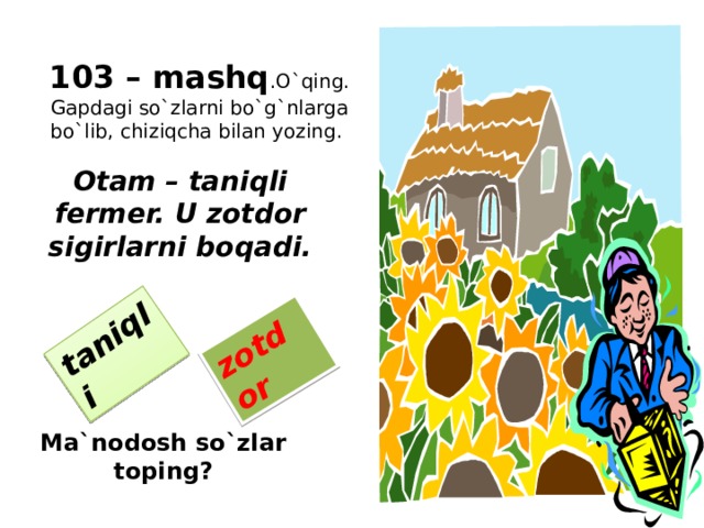 taniqli zotdor  103 – mashq .O`qing.  Gapdagi so`zlarni bo`g`nlarga bo`lib, chiziqcha bilan yozing. Otam – taniqli fermer. U zotdor sigirlarni boqadi. Ma`nodosh so`zlar toping?