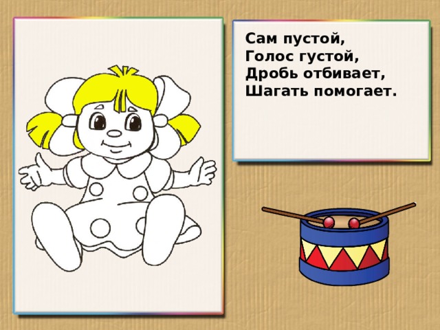 Сам пустой, Голос густой, Дробь отбивает, Шагать помогает.