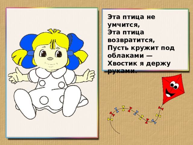 Эта птица не умчится, Эта птица возвратится, Пусть кружит под облаками — Хвостик я держу руками.