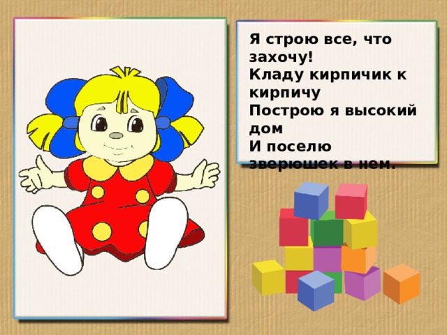 Я строю все, что захочу! Кладу кирпичик к кирпичу Построю я высокий дом И поселю зверюшек в нем.