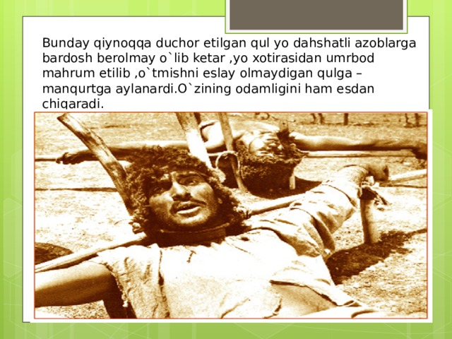 Bunday qiynoqqa duchor etilgan qul yo dahshatli azoblarga bardosh berolmay o`lib ketar ,yo xotirasidan umrbod mahrum etilib ,o`tmishni eslay olmaydigan qulga –manqurtga aylanardi.O`zining odamligini ham esdan chiqaradi.