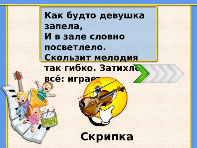 Как будто девушка запела, И в зале словно посветлело. Скользит мелодия так гибко. Затихло всё: играет… Скрипка