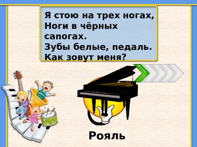 Я стою на трех ногах, Ноги в чёрных сапогах. Зубы белые, педаль. Как зовут меня? Рояль