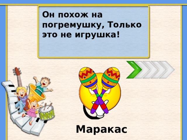 Он похож на погремушку, Только это не игрушка! Маракас