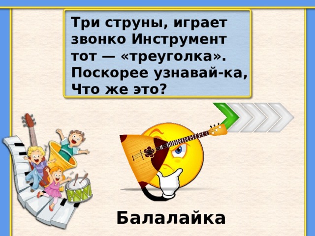 Три струны, играет звонко Инструмент тот — «треуголка». Поскорее узнавай-ка, Что же это? Балалайка