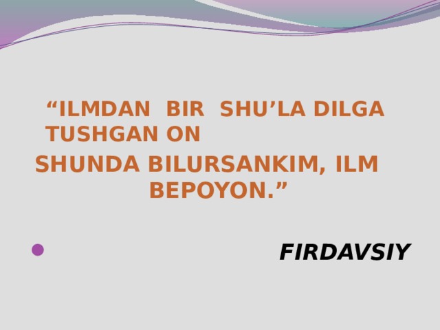 “ ILMDAN BIR SHU’LA DILGA TUSHGAN ON  SHUNDA BILURSANKIM, ILM BEPOYON.”