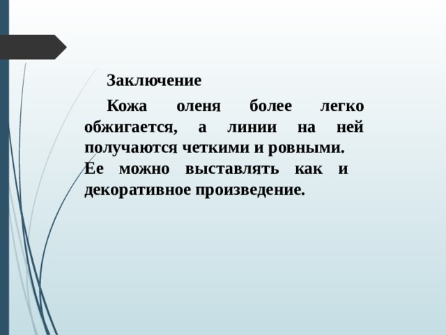 Заключение  Кожа оленя более легко обжигается, а линии на ней получаются четкими и ровными. Ее можно выставлять как и декоративное произведение.