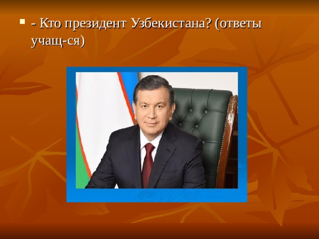 - Кто президент Узбекистана? (ответы учащ-ся)
