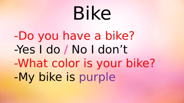 Bike -Do you have a bike? -Yes I do / No I don’t -What color is your bike? -My bike is purple