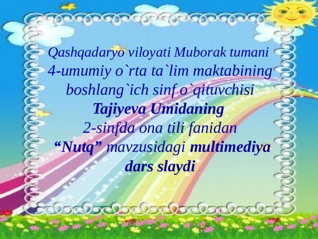 Qashqadaryo viloyati Muborak tumani 4-umumiy o`rta ta`lim maktabining boshlang`ich sinf o`qituvchisi Tajiyeva Umidaning  2-sinfda ona tili fanidan  “ Nutq” mavzusidagi multimediya dars slaydi