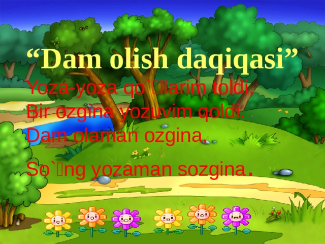 “ Dam olish daqiqasi” Yoza-yoza qo`llarim toldi, Bir ozgina yozuvim qoldi. Dam olaman ozgina, So`ng yozaman sozgina .