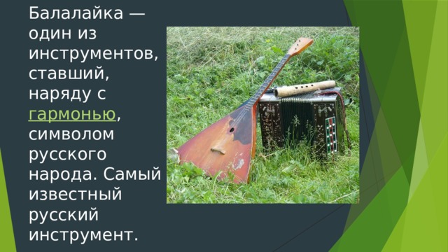 Балалайка — один из инструментов, ставший, наряду с  гармонью , символом русского народа. Самый известный русский инструмент.