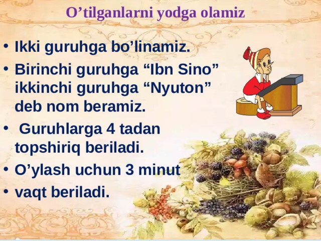 O’tilganlarni yodga olamiz Ikki guruhga bo’linamiz. Birinchi guruhga “Ibn Sino” ikkinchi guruhga “Nyuton” deb nom beramiz.  Guruhlarga 4 tadan topshiriq beriladi. O’ylash uchun 3 minut vaqt beriladi .  Ҳ ар бир кишининг ёшига, билимига, умумий изланиш савиясига қараб, унинг нутқи ўзига хос ҳусусиятларга эга бўлади. Айрим кишилар касбининг х усусиятлари, шу кишиларнинг нималарга қизиқиши, мижози ва шу каби х усусиятлари уларнииг нутқларида намоён бўлади. Ҳ ар бир киши бир ёки бир неча тилдан фойдаланиб, ўзича гапиради. Ҳар бир кишининг ўз нутқи бор. ёлғиз дамларда - йўлдош,