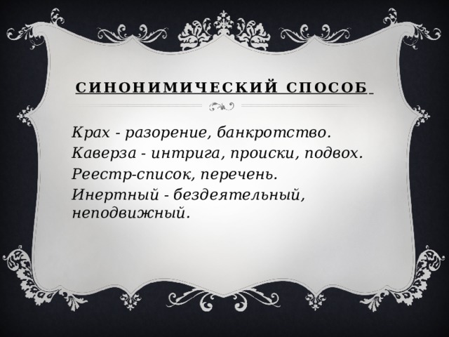 Синонимический способ Крах - разорение, банкротство. Каверза - интрига, происки, подвох. Реестр-список, перечень. Инертный - бездеятельный, неподвижный.