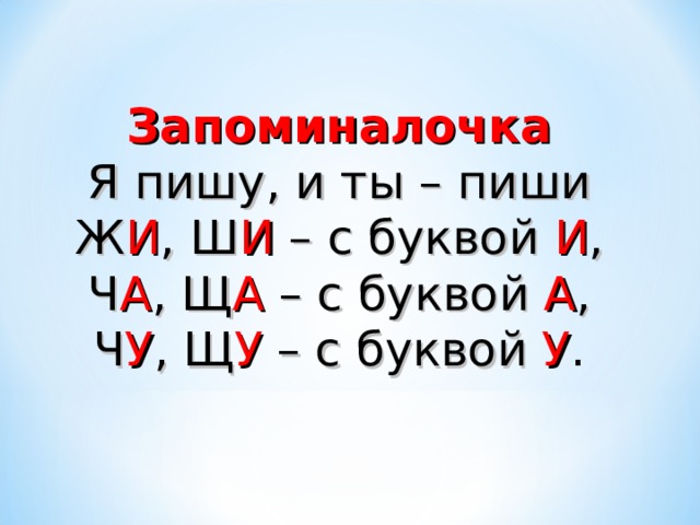 Запоминалочка Я пишу, и ты – пиши Ж И , Ш И – с буквой И , Ч А , Щ А – с буквой А , Ч У , Щ У – с буквой У .