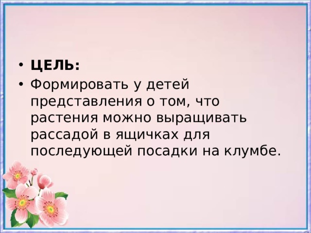 ЦЕЛЬ:  Формировать у детей представления о том, что растения можно выращивать рассадой в ящичках для последующей посадки на клумбе.