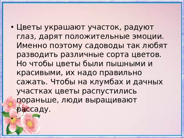 Цветы украшают участок, радуют глаз, дарят положительные эмоции. Именно поэтому садоводы так любят разводить различные сорта цветов. Но чтобы цветы были пышными и красивыми, их надо правильно сажать. Чтобы на клумбах и дачных участках цветы распустились пораньше, люди выращивают рассаду.  