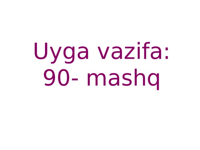 Uyga vazifa:  90- mashq