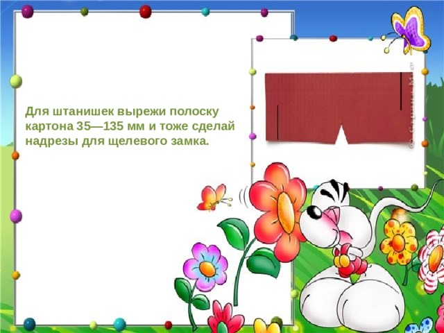 Для штанишек вырежи полоску картона 35—135 мм и тоже сделай надрезы для щелевого замка.