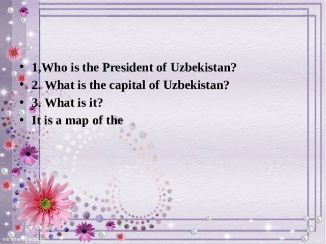 1,Who is the President of Uzbekistan? 2. What is the capital of Uzbekistan? 3. What is it? It is a map of the