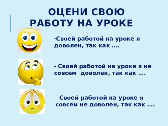 Оцени свою работу на уроке Своей работой на уроке я доволен, так как …. - Своей работой на уроке я не совсем доволен, так как …. - Своей работой на уроке я совсем не доволен, так как ….