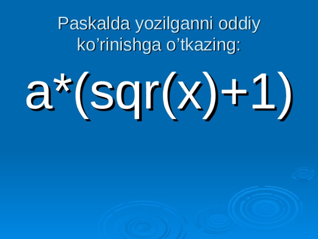 Paskalda yozilganni oddiy ko’rinishga o’tkazing:   a*(sqr(x)+1)