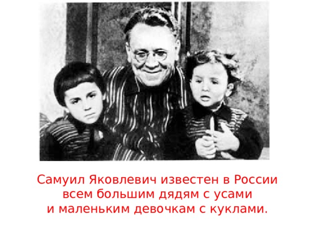 Самуил Яковлевич известен в России всем большим дядям с усами и маленьким девочкам с куклами.