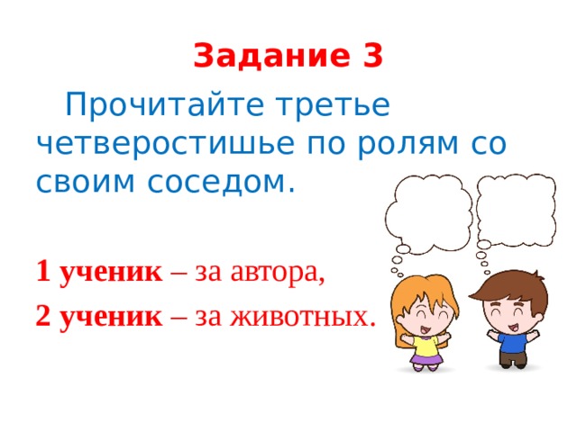 Задание 3  Прочитайте третье четверостишье по ролям со своим соседом. 1 ученик – за автора, 2 ученик – за животных.