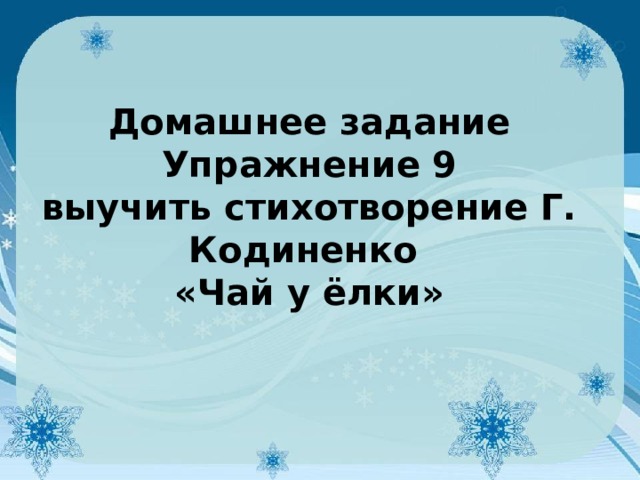 Домашнее задание  Упражнение 9  выучить стихотворение Г. Кодиненко  «Чай у ёлки»