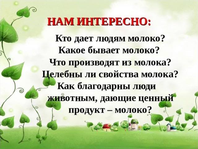 НАМ ИНТЕРЕСНО: Кто дает людям молоко? Какое бывает молоко? Что производят из молока? Целебны ли свойства молока? Как благодарны люди животным, дающие ценный продукт – молоко?