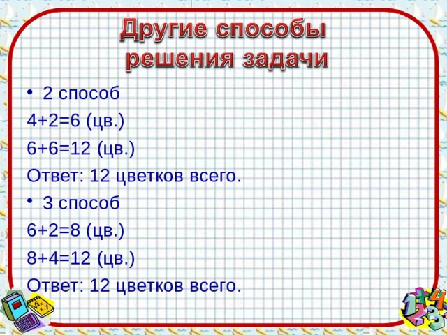 2 способ 4+2=6 (цв.) 6+6=12 (цв.) Ответ: 12 цветков всего. 3 способ