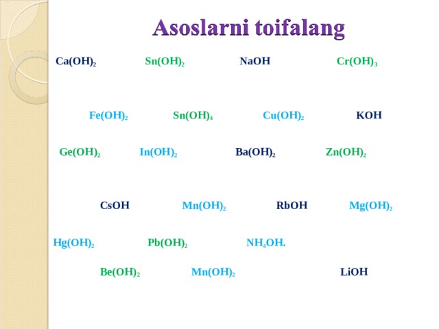 Ca(OH) 2 Sn(OH) 2  NaOH  Cr(OH) 3      Fe(OH) 2 Sn(OH) 4  Cu(OH) 2 KOH     Ge(OH) 2 In(OH) 2 Ba(OH) 2 Zn(OH) 2     CsOH  Mn(OH) 2 RbOH Mg(OH) 2     Hg(OH) 2  Pb(OH) 2  NH 4 OH.   Be(OH) 2 Mn(OH) 2   LiOH  