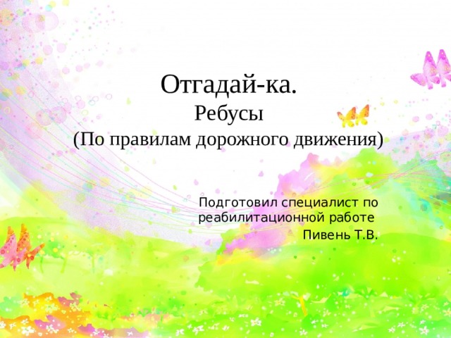 Отгадай-ка.  Ребусы  (По правилам дорожного движения) Подготовил специалист по реабилитационной работе Пивень Т.В.