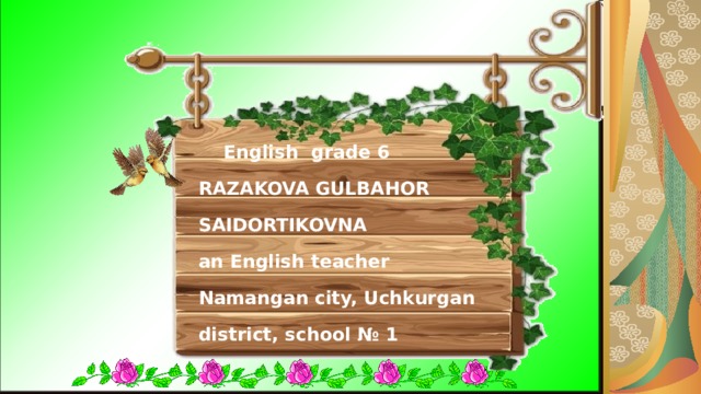 English grade 6  RAZAKOVA GULBAHOR SAIDORTIKOVNA  an English teacher  Namangan city, Uchkurgan district, school № 1