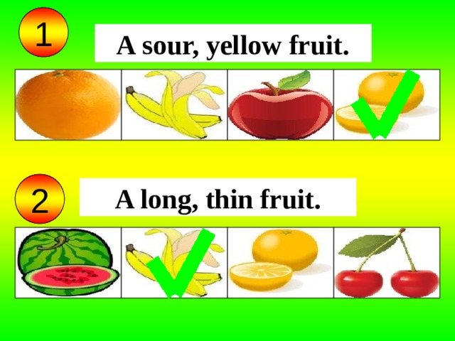 1 A sour, yellow fruit. 2 A long, thin fruit.