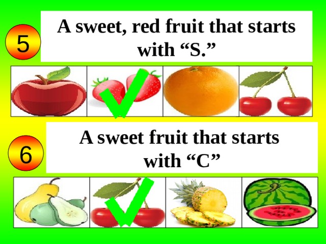 A sweet, red fruit that starts with “S.” 5 A sweet fruit that starts  with “C” 6