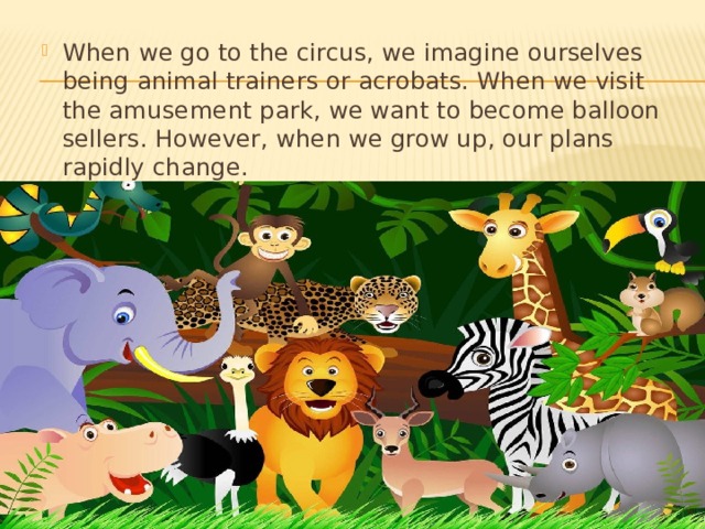 When we go to the circus, we imagine ourselves being animal trainers or acrobats. When we visit the amusement park, we want to become balloon sellers. However, when we grow up, our plans rapidly change.