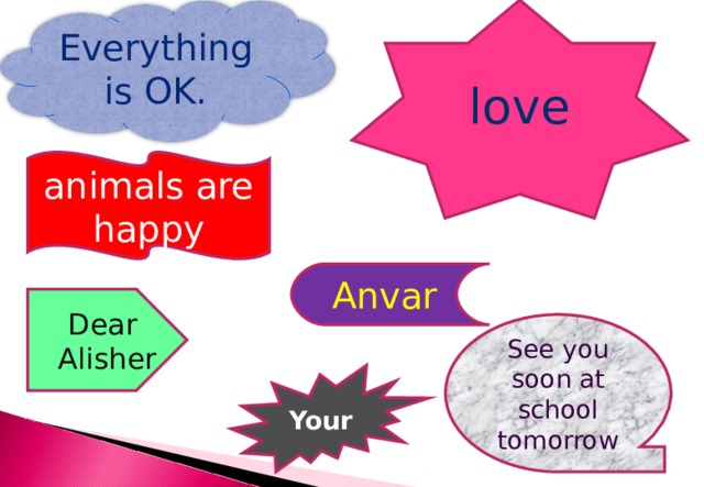 love Everything is OK. animals are happy Anvar Dear Alisher See you soon at school tomorrow Your