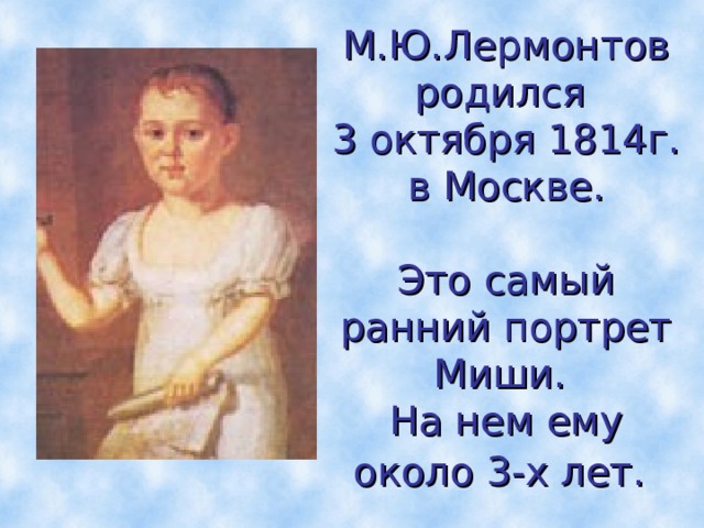 М.Ю.Лермонтов родился  3 октября 1814г. в Москве.   Это самый ранний портрет Миши.  На нем ему около 3-х лет.