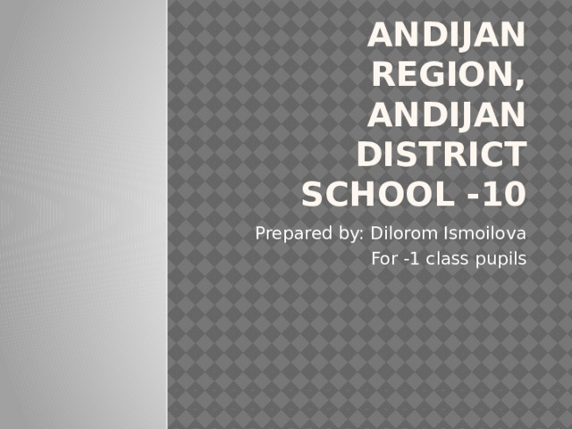 Andijan region, Andijan district school -10 Prepared by: Dilorom Ismoilova For -1 class pupils