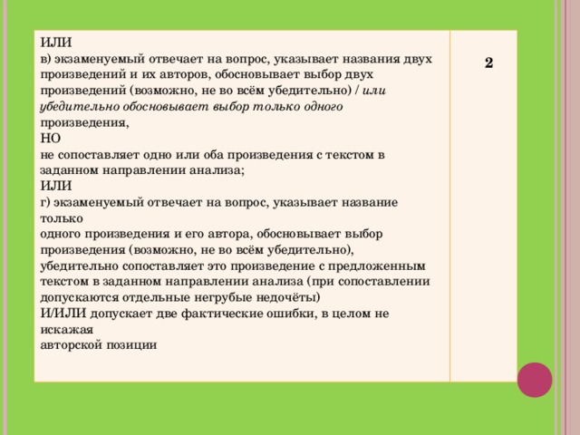 ИЛИ в) экзаменуемый отвечает на вопрос, указывает названия двух произведений и их авторов, обосновывает выбор двух произведений (возможно, не во всём убедительно) / или убедительно обосновывает выбор только одного произведения, НО не сопоставляет одно или оба произведения с текстом в заданном направлении анализа; ИЛИ г) экзаменуемый отвечает на вопрос, указывает название только одного произведения и его автора, обосновывает выбор произведения (возможно, не во всём убедительно), убедительно сопоставляет это произведение с предложенным текстом в заданном направлении анализа (при сопоставлении допускаются отдельные негрубые недочёты) И/ИЛИ допускает две фактические ошибки, в целом не искажая авторской позиции   2