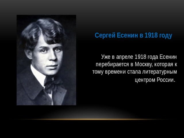 Сергей Есенин в 1918 году Уже в апреле 1918 года Есенин перебирается в Москву, которая к тому времени стала литературным центром России .