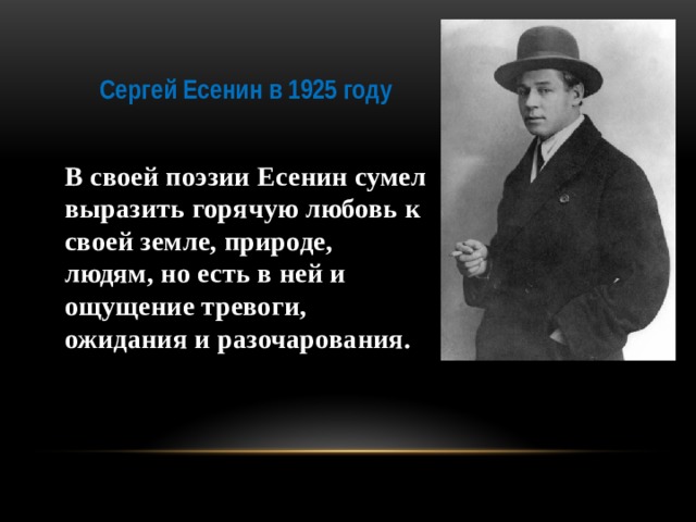 Сергей Есенин в 1925 году В своей поэзии Есенин сумел выразить горячую любовь к своей земле, природе, людям, но есть в ней и ощущение тревоги, ожидания и разочарования.
