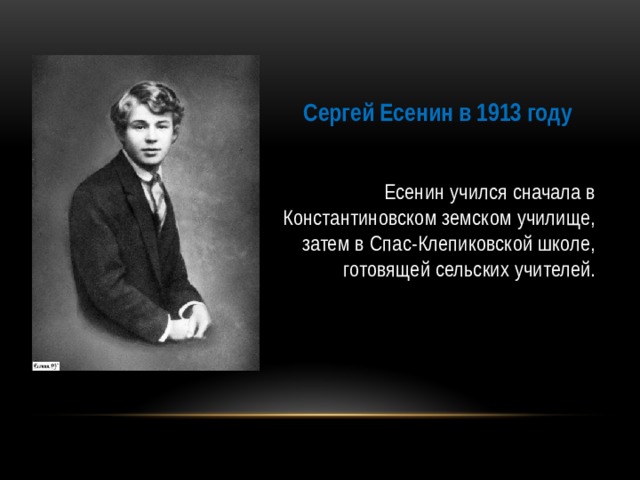 Сергей Есенин в 1913 году Есенин учился сначала в Константиновском земском училище, затем в Спас-Клепиковской школе, готовящей сельских учителей.