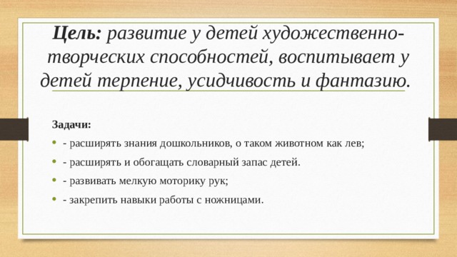 Цель: развитие у детей художественно-творческих способностей, воспитывает у детей терпение, усидчивость и фантазию.  Задачи: