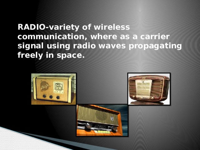 RADIO-variety of wireless communication, where as a carrier signal using radio waves propagating freely in space.