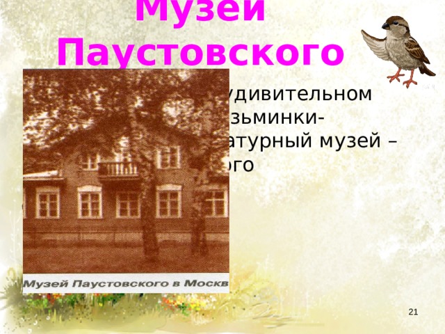 Музеи Паустовского  В Москве, в удивительном месте- в парке Кузьминки- находится Литературный музей –центр Паустовского