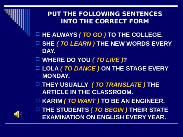 PUT THE FOLLOWING SENTENCES  INTO THE CORRECT FORM
